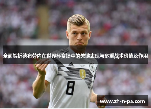 全面解析德布劳内在世界杯赛场中的关键表现与多重战术价值及作用