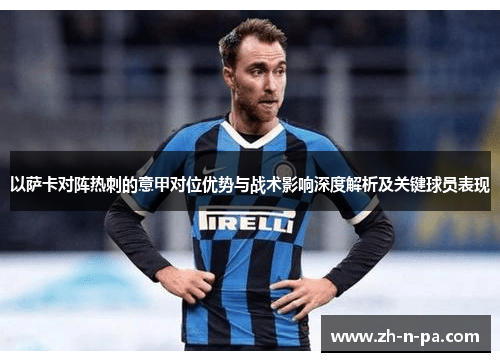 以萨卡对阵热刺的意甲对位优势与战术影响深度解析及关键球员表现