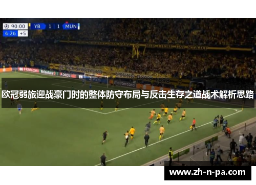 欧冠弱旅迎战豪门时的整体防守布局与反击生存之道战术解析思路