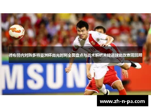 德布劳内对阵多特亚洲杯高光时刻全面盘点与战术解析关键进球助攻表现回顾
