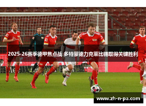 2025-26赛季德甲焦点战 多特蒙德力克莱比锡取得关键胜利