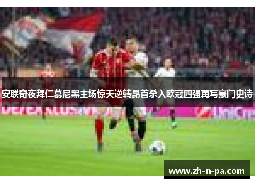 安联奇夜拜仁慕尼黑主场惊天逆转昂首杀入欧冠四强再写豪门史诗
