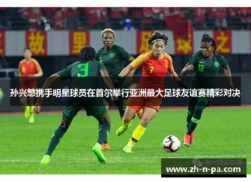 孙兴慜携手明星球员在首尔举行亚洲最大足球友谊赛精彩对决