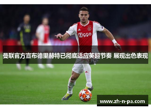 曼联官方宣布德里赫特已彻底适应英超节奏 展现出色表现