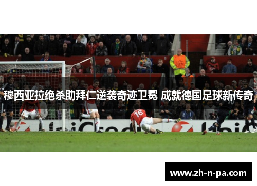 穆西亚拉绝杀助拜仁逆袭奇迹卫冕 成就德国足球新传奇