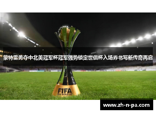 蒙特雷勇夺中北美冠军杯冠军强势锁定世俱杯入场券书写新传奇再启