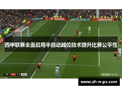 西甲联赛全面启用半自动越位技术提升比赛公平性