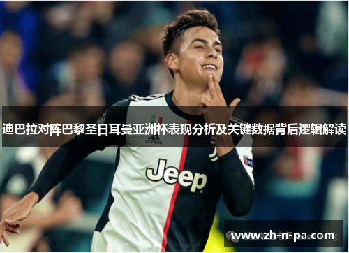 迪巴拉对阵巴黎圣日耳曼亚洲杯表现分析及关键数据背后逻辑解读 迪巴拉对阵巴黎圣日耳曼亚洲杯表现分析及关键数据背后逻辑解读