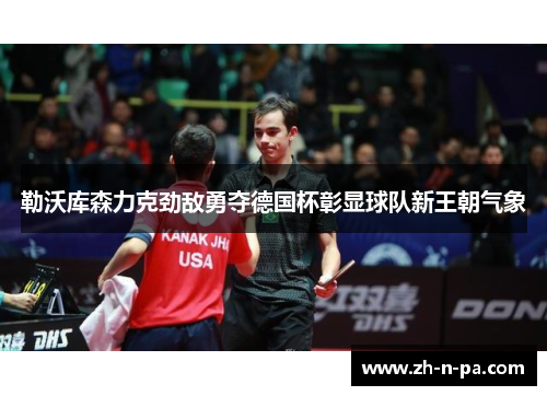 勒沃库森力克劲敌勇夺德国杯彰显球队新王朝气象 勒沃库森力克劲敌勇夺德国杯彰显球队新王朝气象