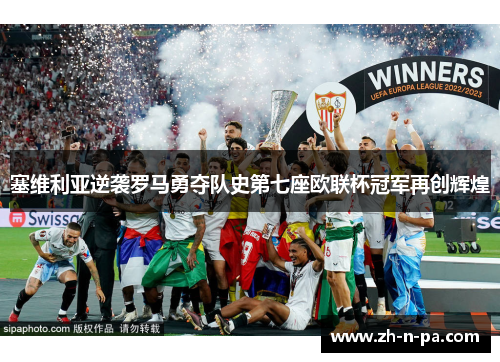 塞维利亚逆袭罗马勇夺队史第七座欧联杯冠军再创辉煌