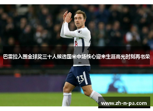 巴雷拉入围金球奖三十人候选国米中场核心迎来生涯高光时刻再书荣