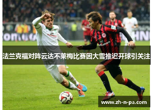 法兰克福对阵云达不莱梅比赛因大雪推迟开球引关注