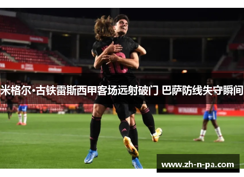 米格尔·古铁雷斯西甲客场远射破门 巴萨防线失守瞬间