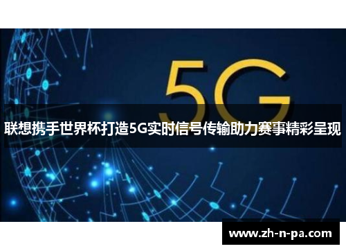 联想携手世界杯打造5G实时信号传输助力赛事精彩呈现