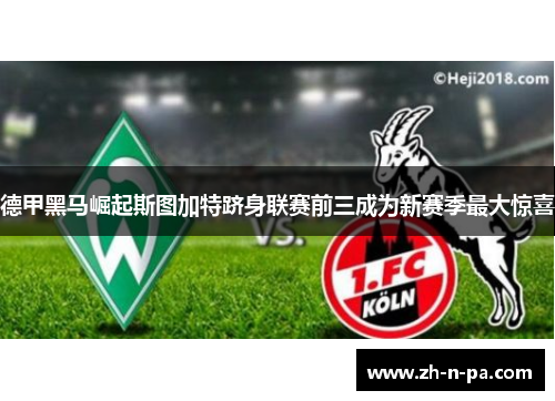 德甲黑马崛起斯图加特跻身联赛前三成为新赛季最大惊喜 德甲黑马崛起斯图加特跻身联赛前三成为新赛季最大惊喜