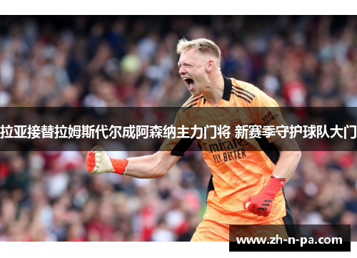 拉亚接替拉姆斯代尔成阿森纳主力门将 新赛季守护球队大门 拉亚接替拉姆斯代尔成阿森纳主力门将 新赛季守护球队大门