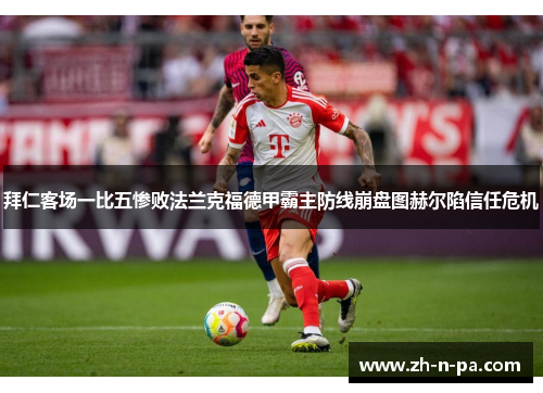 拜仁客场一比五惨败法兰克福德甲霸主防线崩盘图赫尔陷信任危机 拜仁客场一比五惨败法兰克福德甲霸主防线崩盘图赫尔陷信任危机