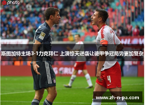 斯图加特主场3-1力克拜仁 上演惊天逆袭让德甲争冠局势更加复杂 斯图加特主场3-1力克拜仁 上演惊天逆袭让德甲争冠局势更加复杂