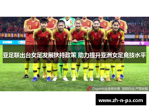 亚足联出台女足发展扶持政策 助力提升亚洲女足竞技水平