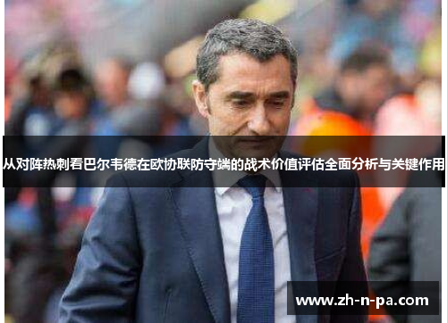 从对阵热刺看巴尔韦德在欧协联防守端的战术价值评估全面分析与关键作用