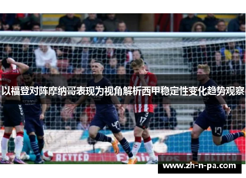 以福登对阵摩纳哥表现为视角解析西甲稳定性变化趋势观察