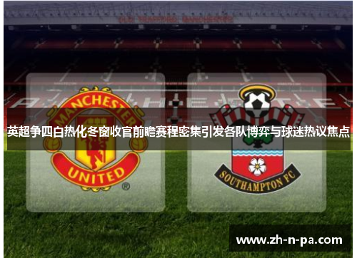 英超争四白热化冬窗收官前瞻赛程密集引发各队博弈与球迷热议焦点