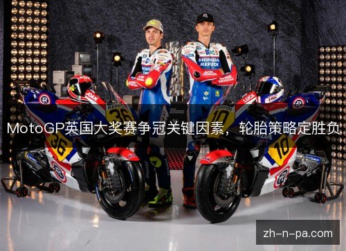 MotoGP英国大奖赛争冠关键因素,轮胎策略定胜负 MotoGP英国大奖赛争冠关键因素,轮胎策略定胜负