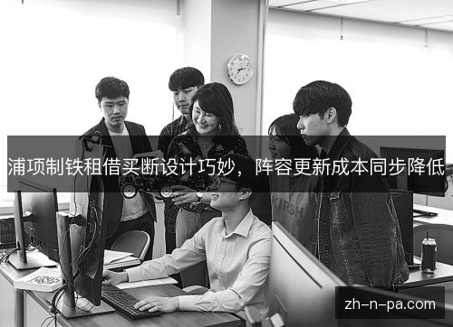 浦项制铁租借买断设计巧妙,阵容更新成本同步降低 浦项制铁租借买断设计巧妙,阵容更新成本同步降低